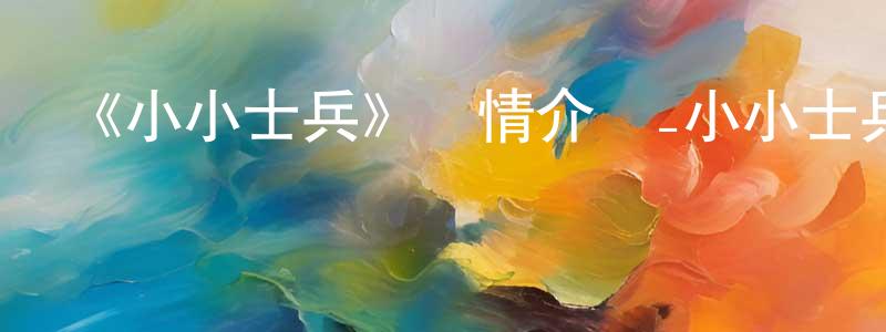 陳法獎發布《小小士兵》詳情介紹_小小士兵HD中字在線觀看_小小士兵迅雷下載_動漫劇場